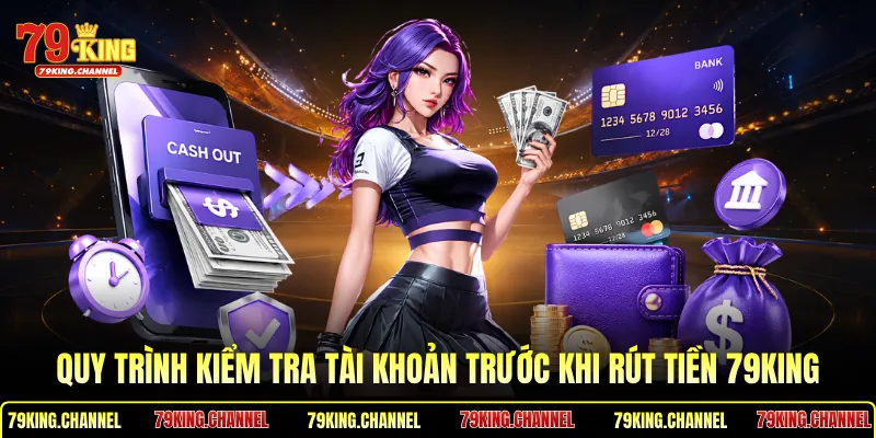 Quy trình kiểm tra tài khoản trước khi rút tiền 79King